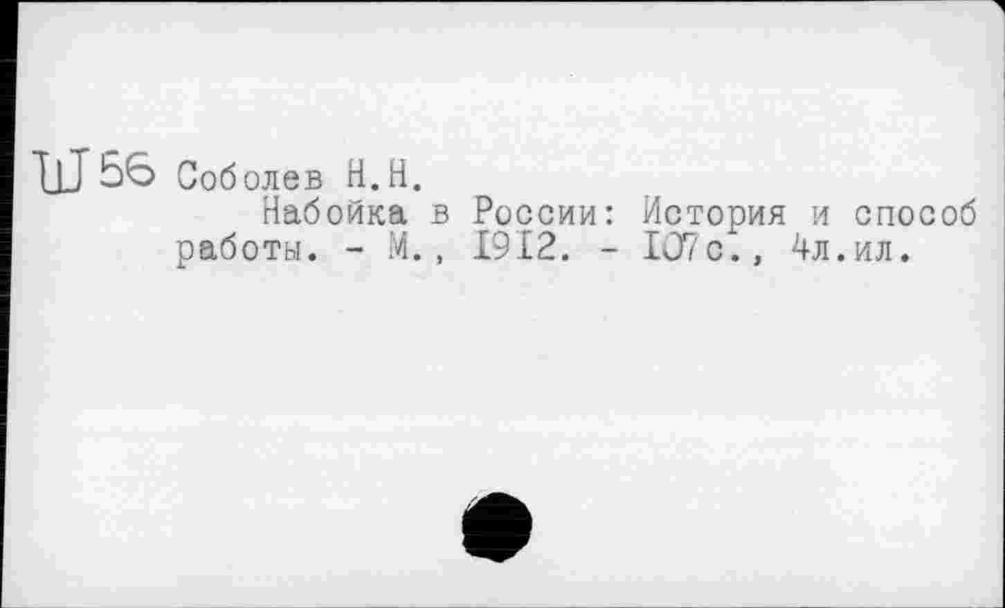 ﻿Ы 56 Соболев Н.Н.
Набойка в России: История и способ работы. - М., 1912. - 1О7с., 4л.ил.